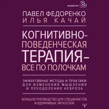 Обложка: Когнитивно-поведенческая терапия – всё по полочкам. Эффективные методы и практики для изменения мышления и преодоления невроза. Большое руководство для специалистов и вдумчивых читателей